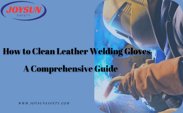 How to Clean Leather Welding Gloves - A Comprehensive Guide